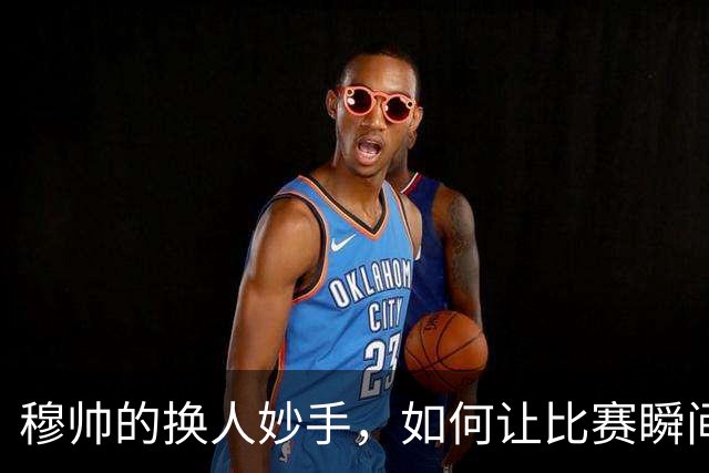穆帅的换人妙手，如何让比赛瞬间翻盘